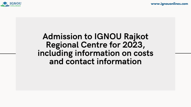 Admission to IGNOU Rajkot Regional Centre for 2023, including information on costs and contact information